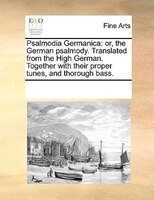 Psalmodia Germanica: Or, The German Psalmody. Translated From The High German. Together With Their Proper Tunes, And Tho