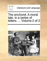The Anchoret. A Moral Tale, In A Series Of Letters. ...  Volume 2 Of 3