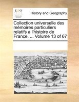 Collection Universelle Des Mémoires Particuliers Relatifs A L'histoire De France. ...  Volume 13 Of 67