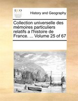 Collection Universelle Des Mémoires Particuliers Relatifs A L'histoire De France. ...  Volume 25 Of 67