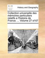 Collection Universelle Des Mémoires Particuliers Relatifs A L'histoire De France. ...  Volume 27 Of 67