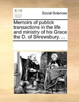 Memoirs Of Publick Transactions In The Life And Ministry Of His Grace The D. Of Shrewsbury. ...