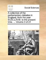 A Collection Of The Parliamentary Debates In England, From The Year M,dc,lxviii. To The Present Time. ...  Volume 3 Of 21