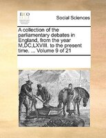 A Collection Of The Parliamentary Debates In England, From The Year M,dc,lxviii. To The Present Time. ...  Volume 9 Of 21