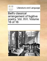 Bell's Classical Arrangement Of Fugitive Poetry. Vol. Xvi.  Volume 16 Of 16
