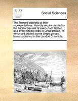 The Farmers Address To Their Representatives. Humbly Recommended To The Careful Perusal Of Every Corn Farmer, And Every Honest Man