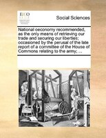 National Oeconomy Recommended, As The Only Means Of Retrieving Our Trade And Securing Our Liberties; Occasioned By The Perusal Of
