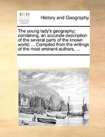 The Young Lady's Geography; Containing, An Accurate Description Of The Several Parts Of The Known World; ... Compiled From The Wri