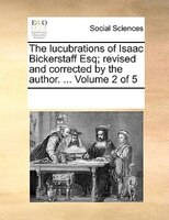 The Lucubrations Of Isaac Bickerstaff Esq; Revised And Corrected By The Author. ...  Volume 2 Of 5
