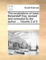 The Lucubrations Of Isaac Bickerstaff Esq; Revised And Corrected By The Author. ...  Volume 3 Of 5