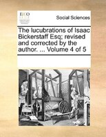 The Lucubrations Of Isaac Bickerstaff Esq; Revised And Corrected By The Author. ...  Volume 4 Of 5