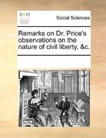 Remarks On Dr. Price's Observations On The Nature Of Civil Liberty, &c.