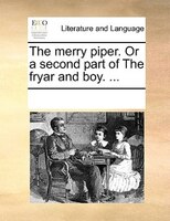 The Merry Piper. Or A Second Part Of The Fryar And Boy. ...