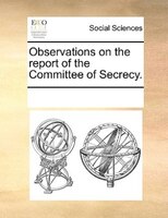 Observations On The Report Of The Committee Of Secrecy.
