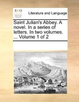 Saint Julian's Abbey. A Novel. In A Series Of Letters. In Two Volumes. ...  Volume 1 Of 2