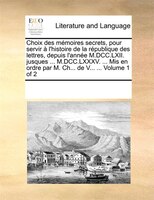 Choix Des Mémoires Secrets, Pour Servir À L'histoire De La République Des Lettres, Depuis L'année M.dcc.lxii. Jusques ... M.dcc.lx