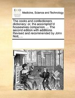 The Cooks And Confectioners Dictionary: Or, The Accomplish'd Housewives Companion. ... The Second Edition With Additions. Revised