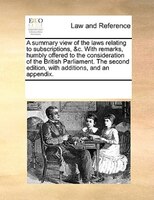 A Summary View Of The Laws Relating To Subscriptions, &c. With Remarks, Humbly Offered To The Consideration Of The British Parliam