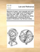 Reports Of Cases, Upon Appeals And Writs Of Error, In The High Court Of Parliament; From The Year 1697, To The Year 1709. With Tab