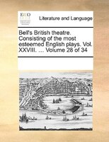 Bell's British Theatre. Consisting Of The Most Esteemed English Plays.  Vol. Xxviii. ...  Volume 28 Of 34