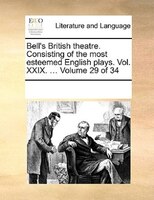 Bell's British Theatre. Consisting Of The Most Esteemed English Plays.  Vol.  Xxix. ...  Volume 29 Of 34