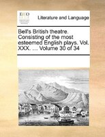 Bell's British Theatre. Consisting Of The Most Esteemed English Plays.  Vol. Xxx. ...  Volume 30 Of 34