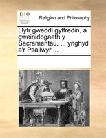 Llyfr gweddi gyffredin, a gweinidogaeth y Sacramentau, ... ynghyd a'r Psallwyr ...