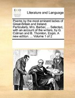 Poems By The Most Eminent Ladies Of Great-britain And Ireland. Particularly, Mrs. Barber, ... Selected, With An Account Of The Wri