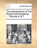 The Transactions Of The Royal Irish Academy. ...  Volume 6 Of 7