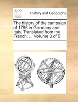 The History Of The Campaign Of 1796 In Germany And Italy. Translated From The French. ...  Volume 3 Of 5