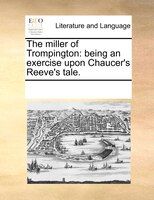 The Miller Of Trompington: Being An Exercise Upon Chaucer's Reeve's Tale.