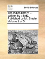 The Ladies Library. ... Written By A Lady. Published By Mr. Steele.  Volume 2 Of 3