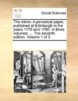 The Mirror. A Periodical Paper, Published At Edinburgh In The Years 1779 And 1780. In Three Volumes. ... The Seventh Edition. Volu
