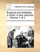 Eugenia And Adelaide, A Novel. In Two Volumes. ...  Volume 1 Of 2
