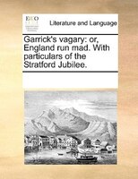 Garrick's Vagary: Or, England Run Mad. With Particulars Of The Stratford Jubilee.