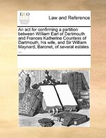 An Act For Confirming A Partition Between William Earl Of Dartmouth And Frances Katherine Countess Of Dartmouth, His Wife, And Sir