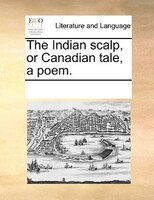 The Indian Scalp, Or Canadian Tale, A Poem.