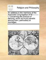 An Address To The Members Of The Associate Congregation Of M----------t. Concerning The Practice Of Dancing, Which So Much Prevail
