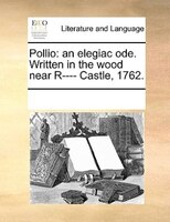 Pollio: An Elegiac Ode. Written In The Wood Near R---- Castle, 1762.