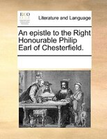 An Epistle To The Right Honourable Philip Earl Of Chesterfield.