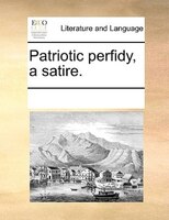 Patriotic Perfidy, A Satire.
