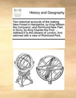 Two Historical Accounts Of The Making New Forest In Hampshire, By King William The Conqueror; And Richmond New Park In Surry, By K