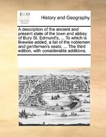 A Description Of The Ancient And Present State Of The Town And Abbey Of Bury St. Edmund's, ... To Which Is Likewise Added, A List