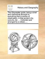 The Gloucester Guide; Being A Brief And Methodical Account Of Everything That Is Worthy Of Observation, In That Ancient City, Subu
