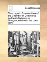 Third Report Of A Committee Of The Chamber Of Commerce And Manufacturers In Glasgow, Relative To The Corn-laws.