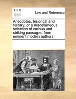 Anecdotes, Historical And Literary; Or A Miscellaneous Selection Of Curious And Striking Passages, From Eminent Modern Authors.