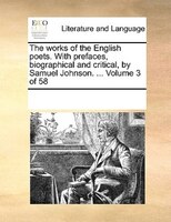 The Works Of The English Poets. With Prefaces, Biographical And Critical, By Samuel Johnson. ...  Volume 3 Of 58