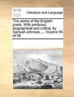 The Works Of The English Poets. With Prefaces, Biographical And Critical, By Samuel Johnson. ...  Volume 45 Of 58