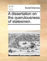 A Dissertation On The Querulousness Of Statesmen.