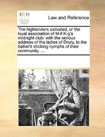 The Highlanders Salivated, Or The Loyal Association Of M-ll K-g's Midnight Club: With The Serious Address Of The Ladies Of Drury,